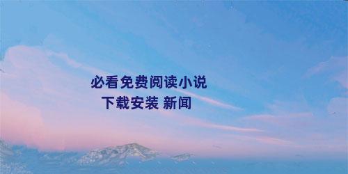 必看免费阅读小说下载安装 新闻